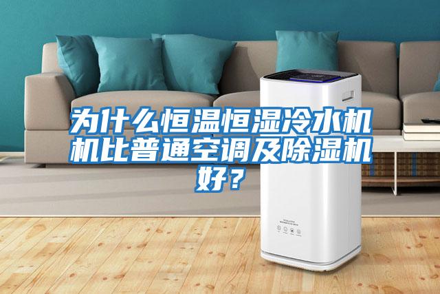為什么恒溫恒濕冷水機機比普通空調及除濕機好?