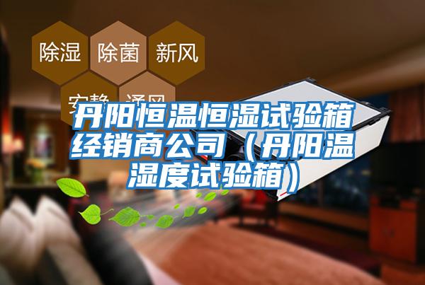 丹陽恒溫恒濕試驗箱經(jīng)銷商公司(丹陽溫濕度試驗箱)