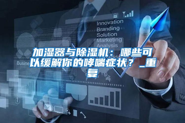 加濕器與除濕機(jī):哪些可以緩解你的哮喘癥狀?_重復(fù)