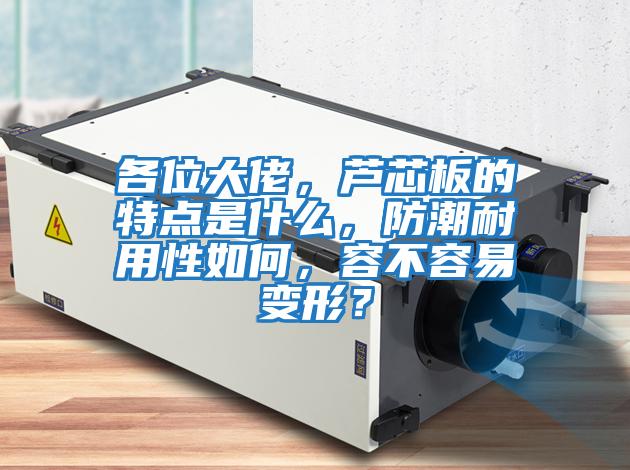 各位大佬，蘆芯板的特點是什么，防潮耐用性如何，容不容易變形？