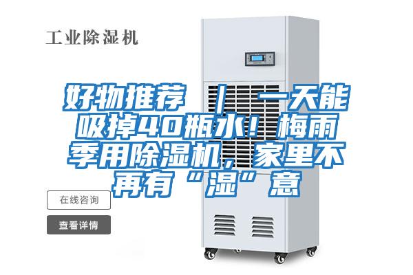 好物推薦 | 一天能吸掉40瓶水!梅雨季用除濕機(jī),家里不再有“濕”意