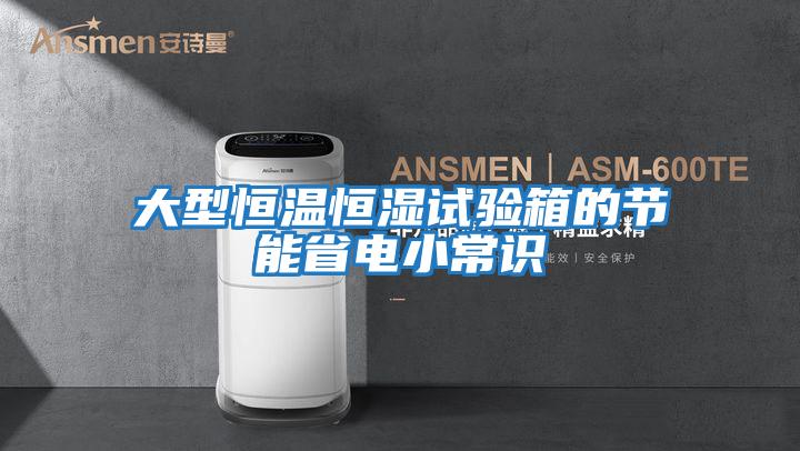 大型恒溫恒濕試驗(yàn)箱的節(jié)能省電小常識