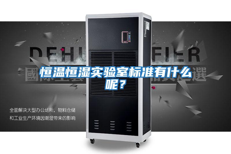 恒溫恒濕實驗室標準有什么呢?