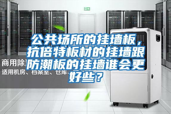 公共場所的掛墻板，抗倍特板材的掛墻跟防潮板的掛墻誰會更好些？