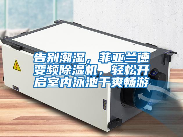 告別潮濕，菲亞蘭德變頻除濕機，輕松開啟室內(nèi)泳池干爽暢游