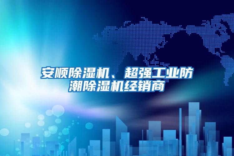 安順除濕機(jī)、超強(qiáng)工業(yè)防潮除濕機(jī)經(jīng)銷商