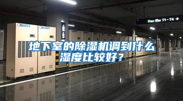 地下室的除濕機調(diào)到什么濕度比較好?