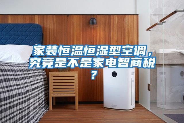 家裝恒溫恒濕型空調，究竟是不是家電智商稅？