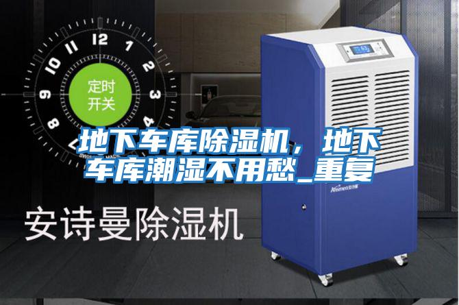 地下車庫除濕機，地下車庫潮濕不用愁_重復
