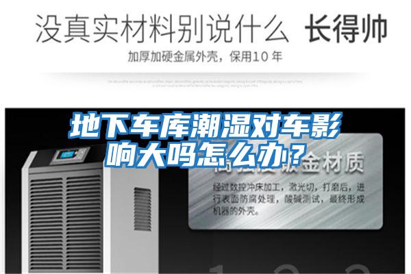 地下車庫(kù)潮濕對(duì)車影響大嗎怎么辦？