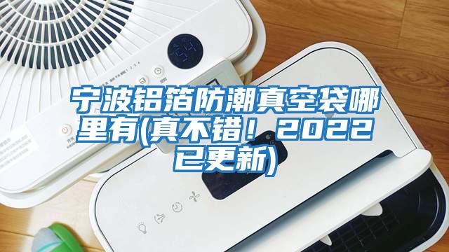 寧波鋁箔防潮真空袋哪里有(真不錯!2022已更新)