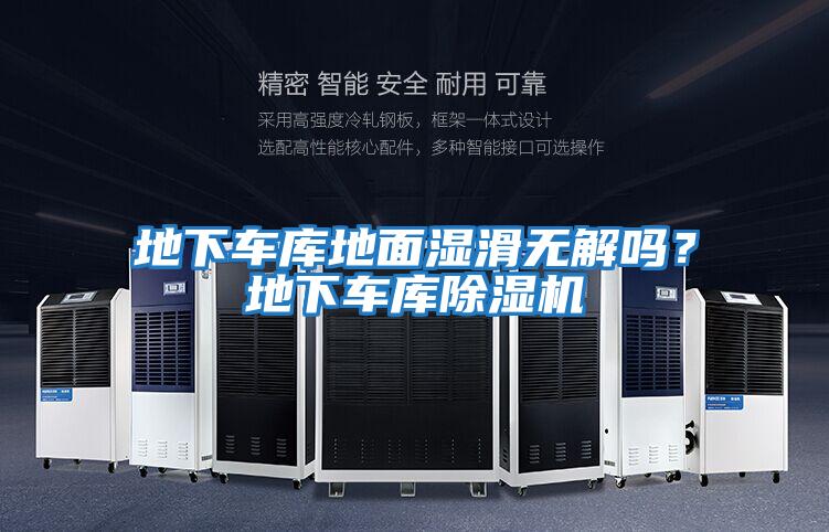 地下車庫地面濕滑無解嗎？地下車庫除濕機