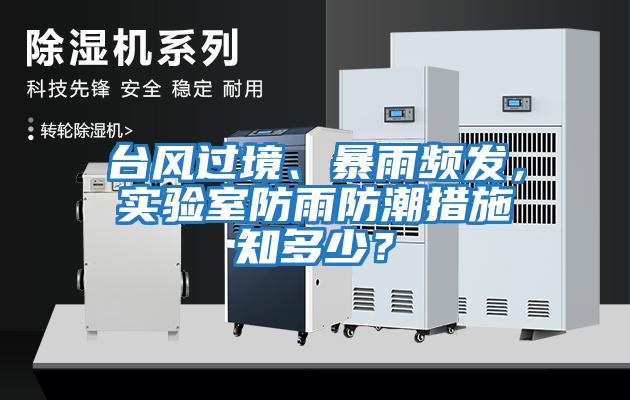 臺風(fēng)過境、暴雨頻發(fā),實驗室防雨防潮措施知多少?