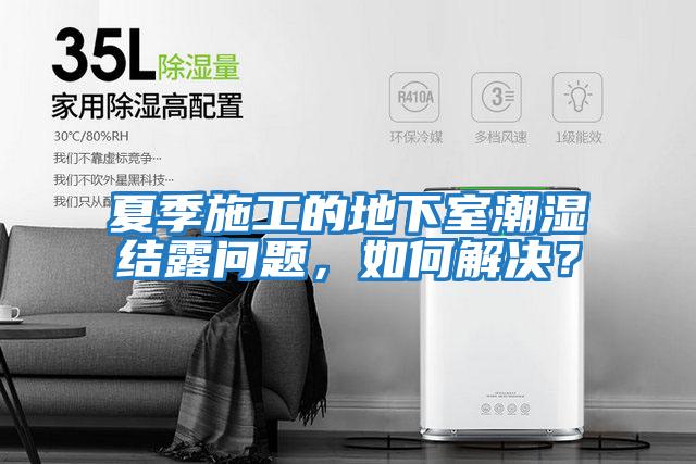 夏季施工的地下室潮濕結(jié)露問題,如何解決?