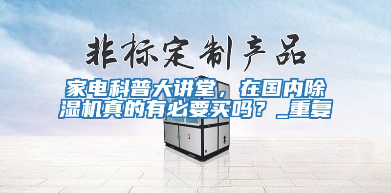 家電科普大講堂,在國內除濕機真的有必要買嗎?_重復