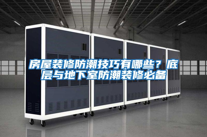 房屋裝修防潮技巧有哪些?底層與地下室防潮裝修必備