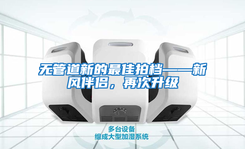 無管道新的最佳拍檔——新風伴侶，再次升級
