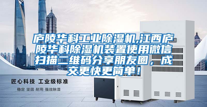 廬陵華科工業(yè)除濕機,江西廬陵華科除濕機裝置使用微信掃描二維碼分享朋友圈，成交更快更簡單！