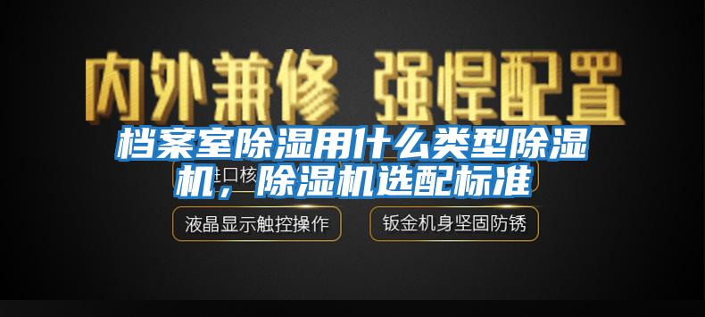 檔案室除濕用什么類(lèi)型除濕機(jī)，除濕機(jī)選配標(biāo)準(zhǔn)