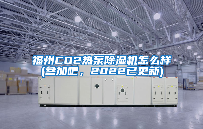 福州CO2熱泵除濕機怎么樣(參加吧，2022已更新)