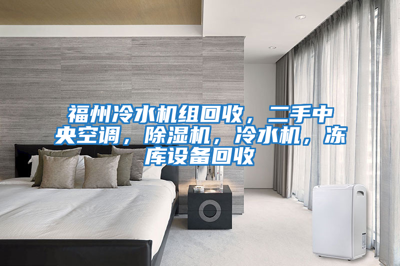 福州冷水機組回收,二手中央空調(diào),除濕機,冷水機,凍庫設(shè)備回收