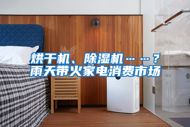 烘干機、除濕機……?雨天帶火家電消費市場