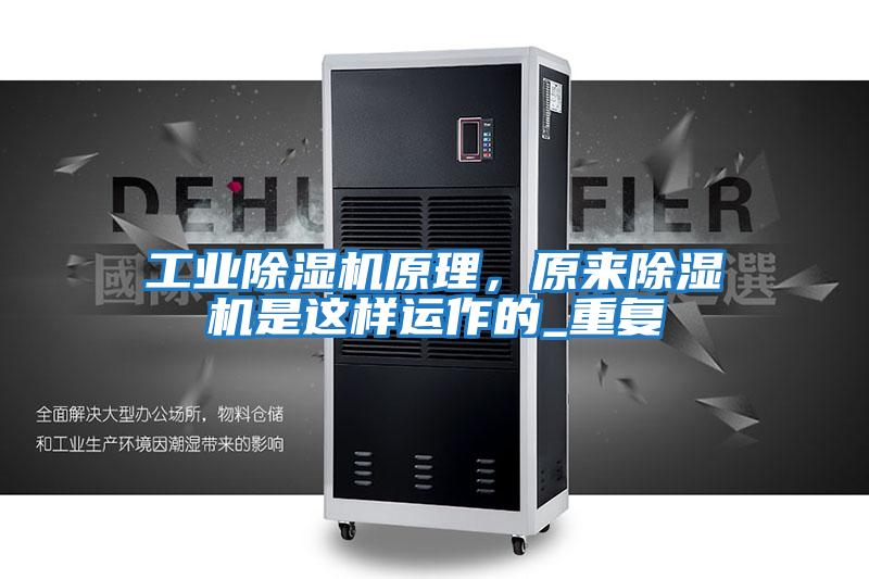 工業(yè)除濕機(jī)原理，原來(lái)除濕機(jī)是這樣運(yùn)作的_重復(fù)