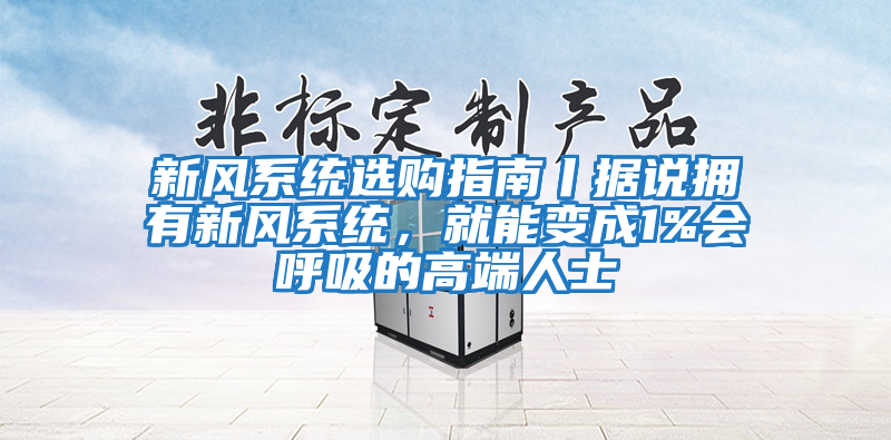 新風系統選購指南丨據說擁有新風系統，就能變成1%會呼吸的高端人士