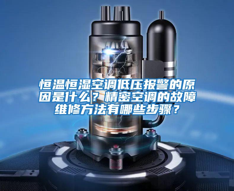 恒溫恒濕空調低壓報警的原因是什么？精密空調的故障維修方法有哪些步驟？