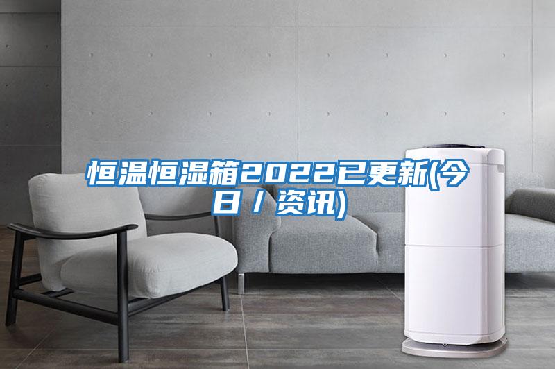 恒溫恒濕箱2022已更新(今日/資訊)