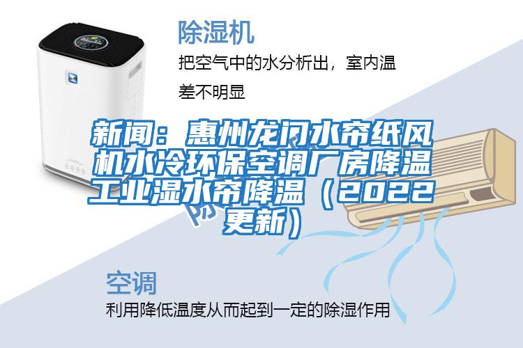 新聞：惠州龍門水簾紙風機水冷環(huán)保空調(diào)廠房降溫工業(yè)濕水簾降溫（2022更新）