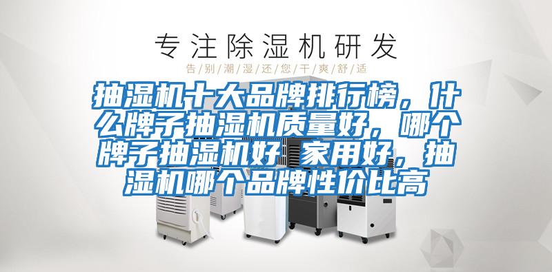 抽濕機(jī)十大品牌排行榜，什么牌子抽濕機(jī)質(zhì)量好，哪個(gè)牌子抽濕機(jī)好 家用好，抽濕機(jī)哪個(gè)品牌性價(jià)比高