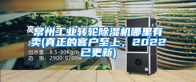 常州工業(yè)轉輪除濕機哪里有賣(真正的客戶至上,2022已更新)