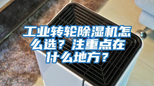 工業(yè)轉(zhuǎn)輪除濕機(jī)怎么選?注重點在什么地方?