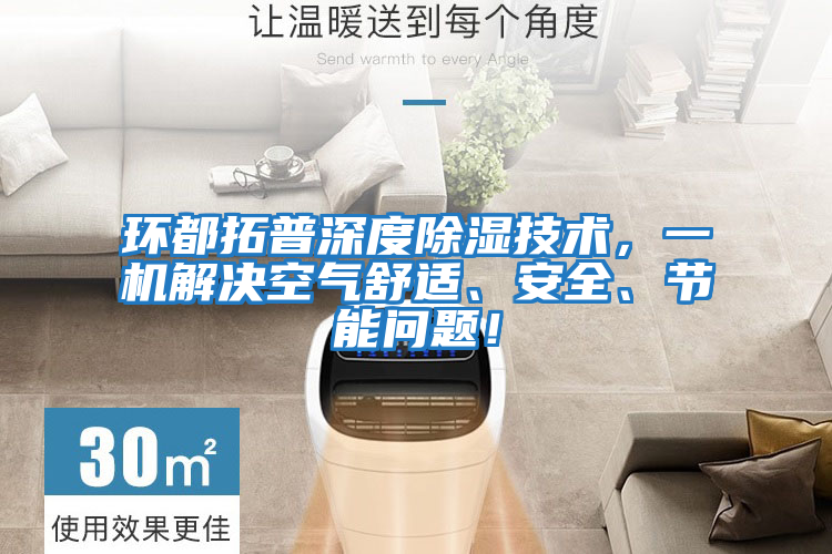 環(huán)都拓普深度除濕技術(shù)，一機解決空氣舒適、安全、節(jié)能問題！