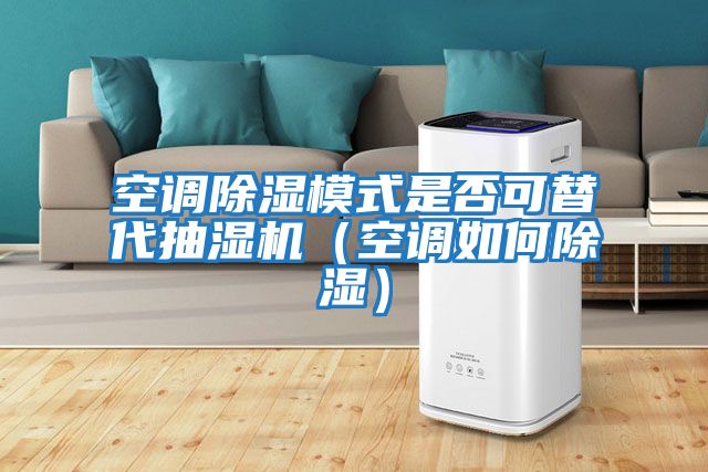 空調除濕模式是否可替代抽濕機（空調如何除濕）