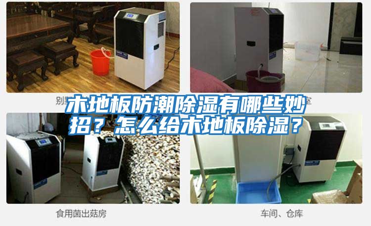 木地板防潮除濕有哪些妙招？怎么給木地板除濕？