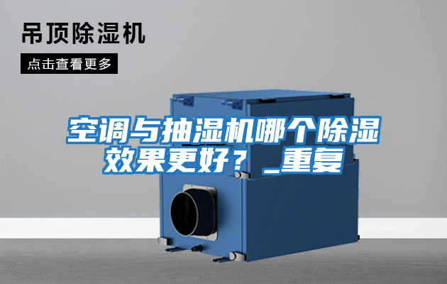 空調與抽濕機哪個除濕效果更好？_重復