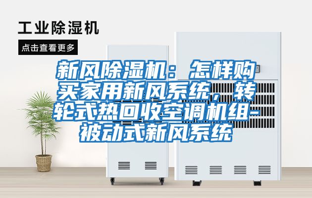 新風(fēng)除濕機(jī)：怎樣購(gòu)買家用新風(fēng)系統(tǒng)，轉(zhuǎn)輪式熱回收空調(diào)機(jī)組-被動(dòng)式新風(fēng)系統(tǒng)
