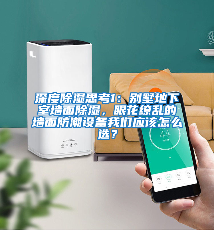 深度除濕思考1：別墅地下室墻面除濕，眼花繚亂的墻面防潮設(shè)備我們應(yīng)該怎么選？