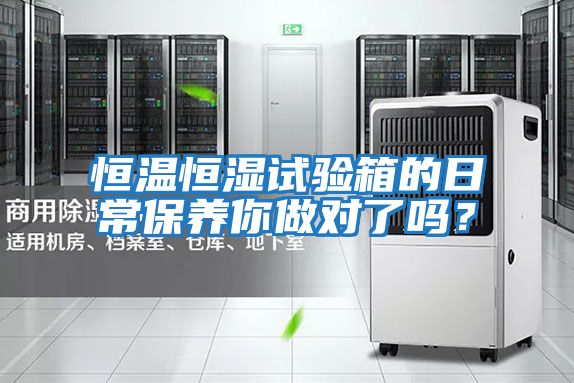 恒溫恒濕試驗箱的日常保養你做對了嗎？
