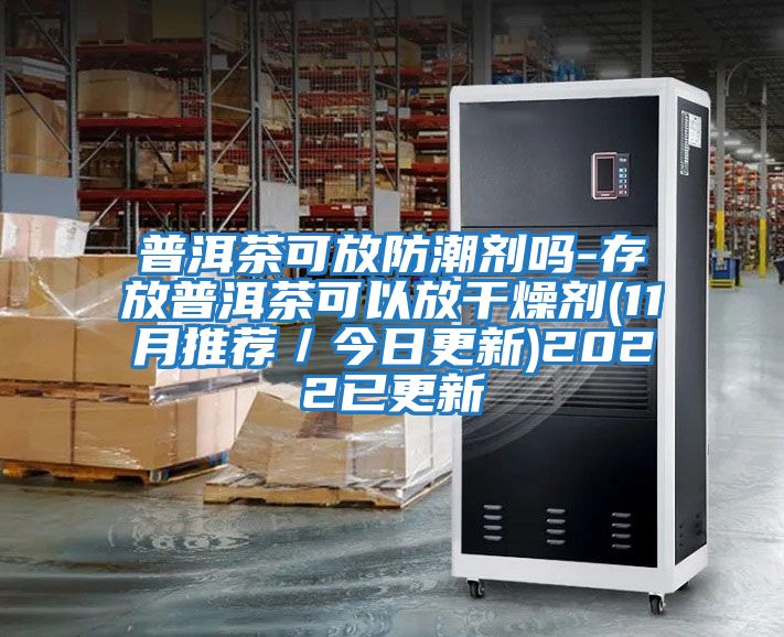 普洱茶可放防潮劑嗎-存放普洱茶可以放干燥劑(11月推薦/今日更新)2022已更新