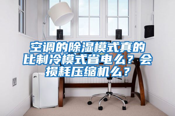 空調的除濕模式真的比制冷模式省電么？會損耗壓縮機么？