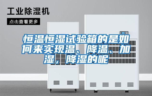 恒溫恒濕試驗(yàn)箱的是如何來(lái)實(shí)現(xiàn)溫、降溫、加濕，降濕的呢