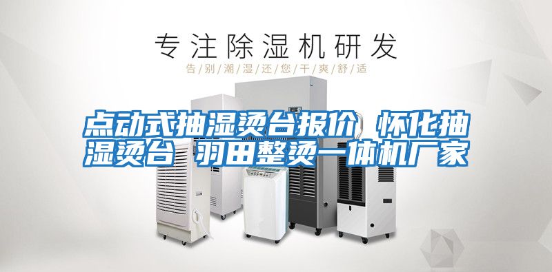 點動式抽濕燙臺報價 懷化抽濕燙臺 羽田整燙一體機廠家