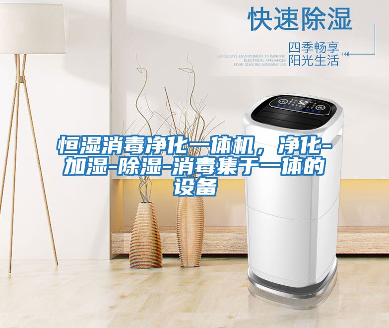 恒濕消毒凈化一體機，凈化-加濕-除濕-消毒集于一體的設備
