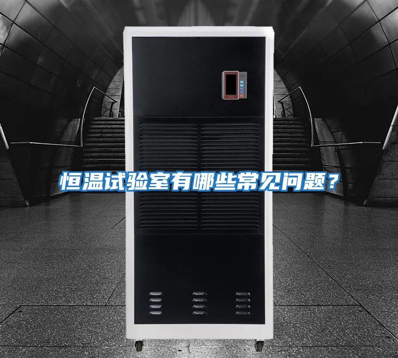 恒溫試驗室有哪些常見問題？