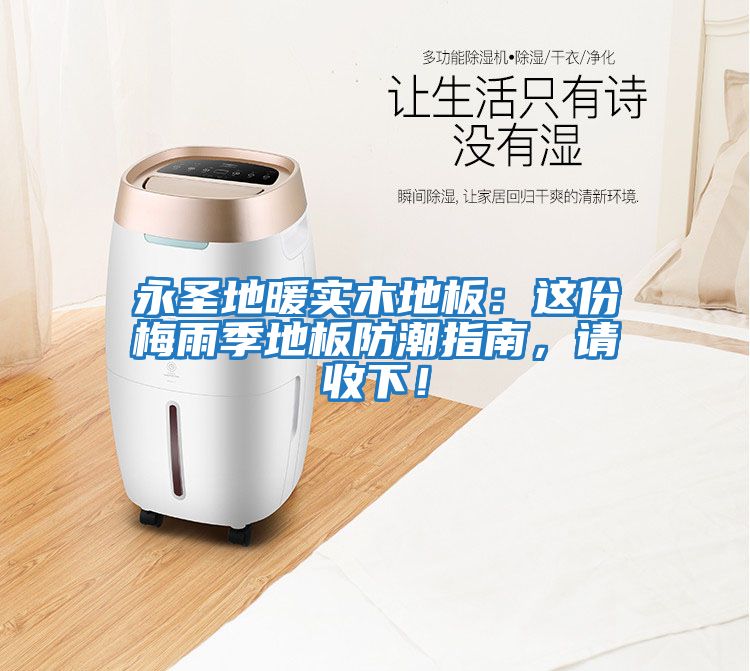 永圣地暖實木地板:這份梅雨季地板防潮指南,請收下!