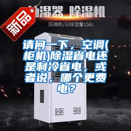 請問一下，空調(柜機)除濕省電還是制冷省電，或者說，哪個更費電？
