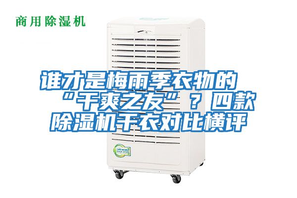 誰(shuí)才是梅雨季衣物的“干爽之友”？四款除濕機(jī)干衣對(duì)比橫評(píng)